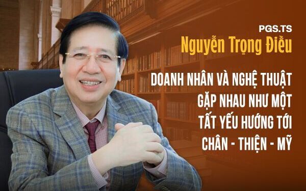 PGS.TS Nguyễn Trọng Điều: Doanh nhân và nghệ thuật gặp nhau như một tất yếu hướng tới chân – thiện – mỹ