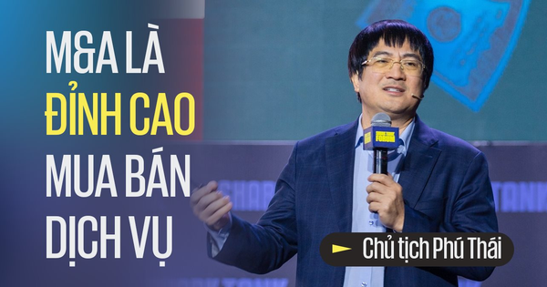 Chủ tịch Phú Thái: Mua bán công ty là đỉnh cao của mua bán dịch vụ, có rất nhiều công ty tôi làm chưa có lãi nhưng bán được rất nhiều tiền